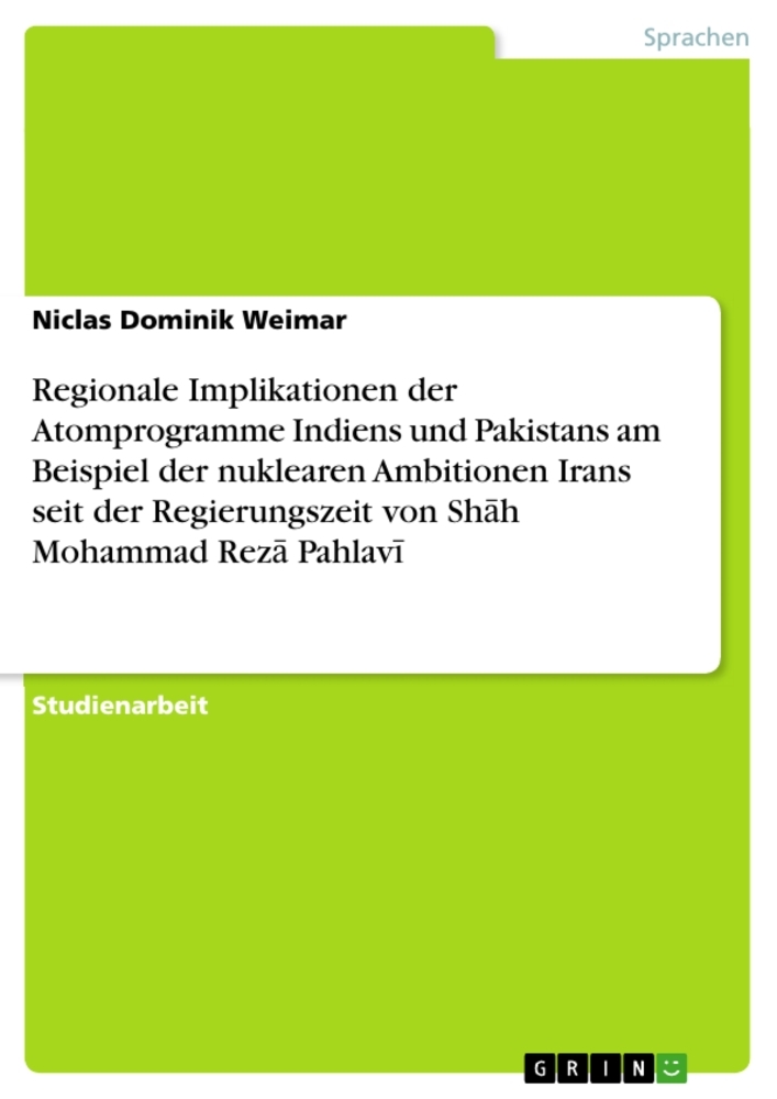 Regionale Implikationen der Atomprogramme Indiens und Pakistans am Beispiel der nuklearen Ambitionen Irans seit der Regierungszeit von Shah Mohammad Reza Pahlavi