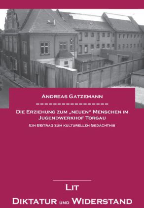 Die Erziehung zum "neuen" Menschen im Jugendwerkhof Torgau