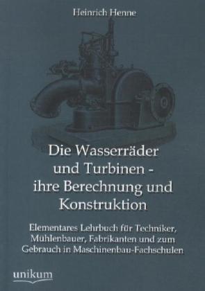 Die Wasserräder und Turbinen - ihre Berechnung und Konstruktion