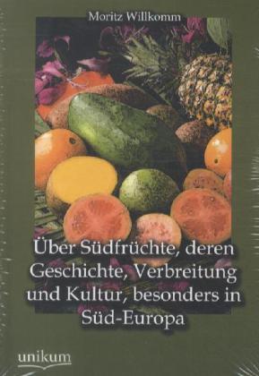 Über Südfrüchte, deren Geschichte, Verbreitung und Kultur, besonders in Süd-Europa
