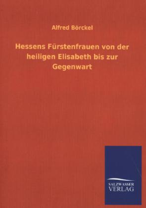 Hessens Fürstenfrauen von der heiligen Elisabeth bis zur Gegenwart