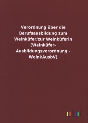 Verordnung über die Berufsausbildung zum Weinküfer/zur Weinküferin (Weinküfer-Ausbildungsverordnung - WeinkAusbV)