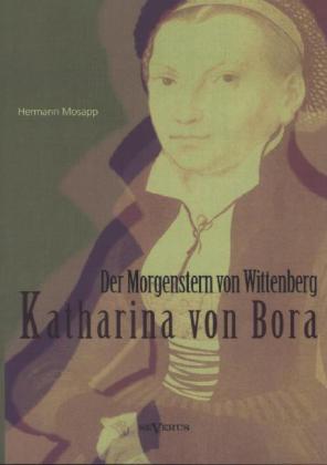 Katharina von Bora - Der Morgenstern von Wittenberg: Das Leben der Frau Doktor Luther