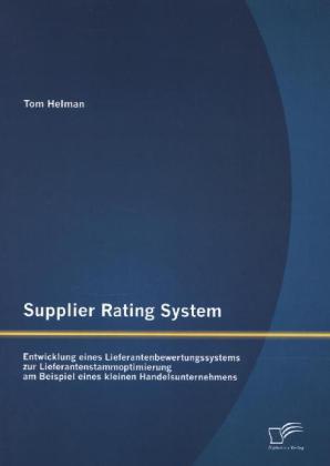 Supplier Rating System: Entwicklung eines Lieferantenbewertungssystems zur Lieferantenstammoptimierung am Beispiel eines kleinen Handelsunternehmens