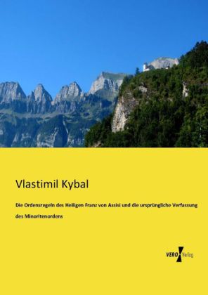 Die Ordensregeln des Heiligen Franz von Assisi und die ursprüngliche Verfassung des Minoritenordens