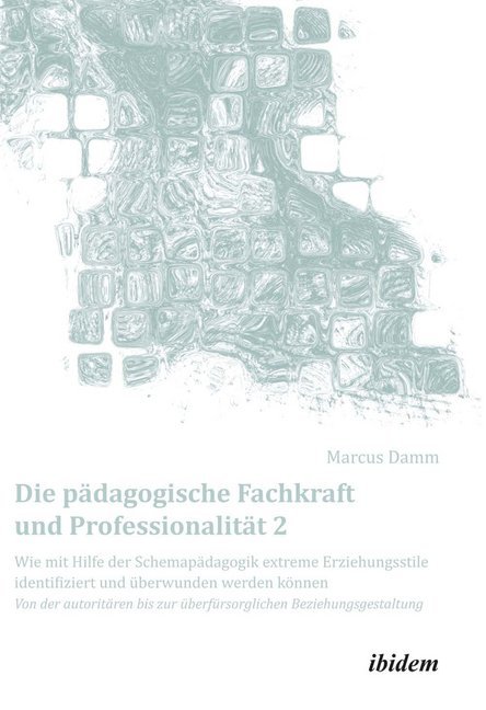 Die pädagogische Fachkraft und Professionalität: Wie mit Hilfe der Schemapädagogik extreme Erziehungsstile identifiziert und überwunden werden können. Bd.2