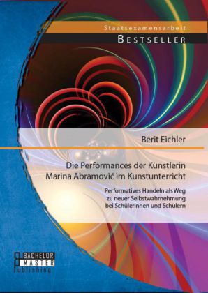 Die Performances der Künstlerin Marina Abramovi im Kunstunterricht: Performatives Handeln als Weg zu neuer Selbstwahrnehmung bei Schülerinnen und Schülern