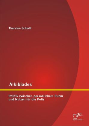 Alkibiades: Politik zwischen persönlichem Ruhm und Nutzen für die Polis