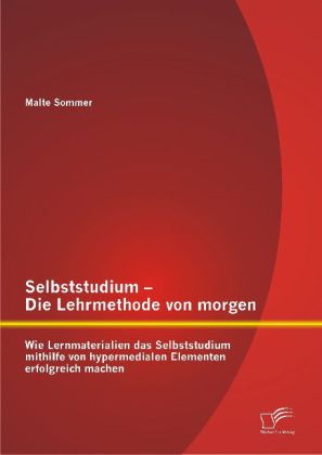 Selbststudium - Die Lehrmethode von Morgen: Wie Lernmaterialien das Selbststudium mithilfe von hypermedialen Elementen erfolgreich machen