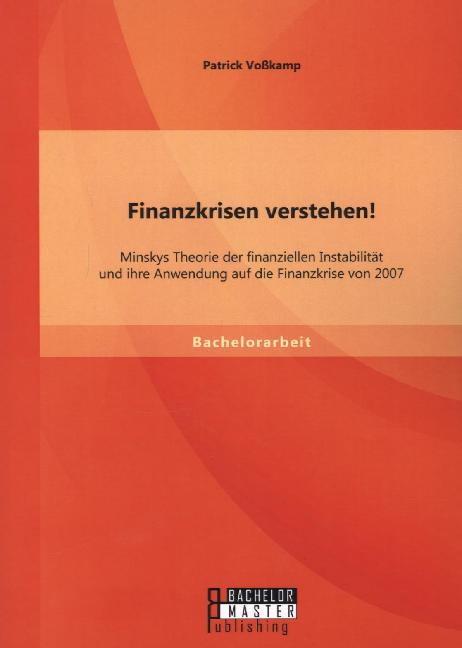 Finanzkrisen verstehen! Minskys Theorie der finanziellen Instabilität und ihre Anwendung auf die Finanzkrise von 2007