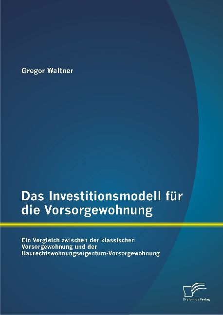 Das Investitionsmodell für die Vorsorgewohnung: Ein Vergleich zwischen der klassischen Vorsorgewohnung und der Baurechtswohnungseigentum-Vorsorgewohnung