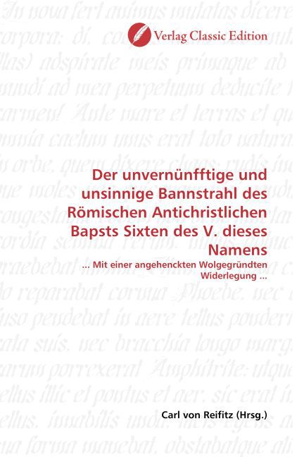 Der unvernünfftige und unsinnige Bannstrahl des Römischen Antichristlichen Bapsts Sixten des V. dieses Namens