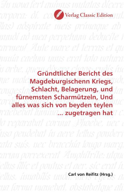 Gründtlicher Bericht des Magdeburgischenn Kriegs, Schlacht, Belagerung, und fürnemsten Scharmützeln, Und alles was sich von beyden teylen ... zugetragen hat