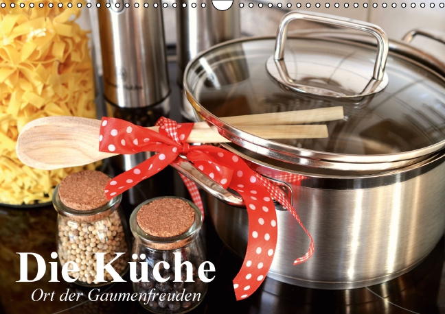 Die Küche. Ort der Gaumenfreuden (Wandkalender 2016 DIN A3 quer)