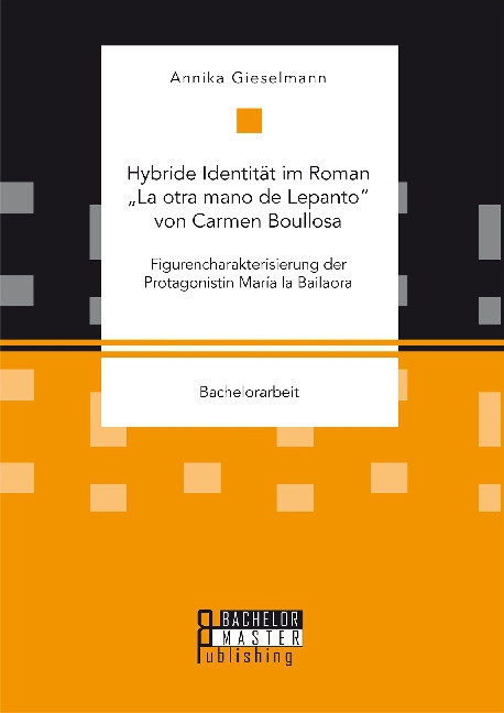 Hybride Identität im Roman "La otra mano de Lepanto" von Carmen Boullosa. Figurencharakterisierung der Protagonistin María la Bailaora