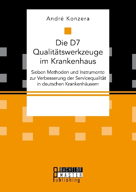 Die D7 Qualitätswerkzeuge im Krankenhaus. Sieben Methoden und Instrumente zur Verbesserung der Servicequalität in deutschen Krankenhäusern