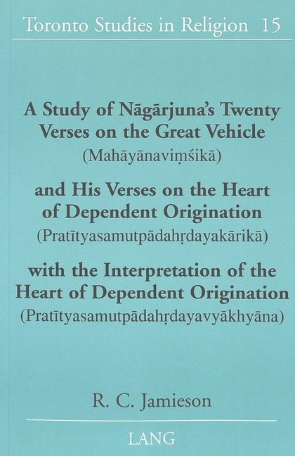 A Study of Nagarjuna's Twenty Verses on the Great Vehicle (Mahayanavi sika) and His Verses on the Heart of Dependent Origination (Pratityasamutpadahrdayakarika) with the Interpretation of the Heart of Dependent Origination (Pratityasamutpadahrdayavyakhyan