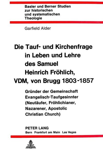 Die Tauf- und Kirchenfrage in Leben und Lehre des Samuel Heinrich Fröhlich, VDM, von Brugg 1803-1857