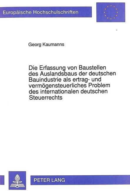 Die Erfassung von Baustellen des Auslandsbaus der deutschen Bauindustrie als ertrag- und vermögensteuerliches Problem des internationalen deutschen Steuerrechts