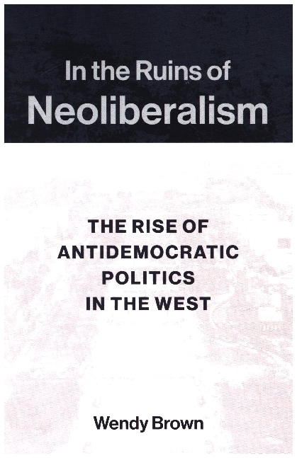 In the Ruins of Neoliberalism - The Rise of Antidemocratic Politics in the West