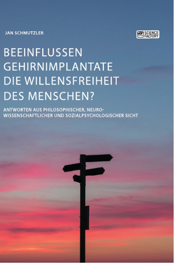 Beeinflussen Gehirnimplantate die Willensfreiheit des Menschen? Antworten aus philosophischer, neurowissenschaftlicher und sozialpsychologischer Sicht