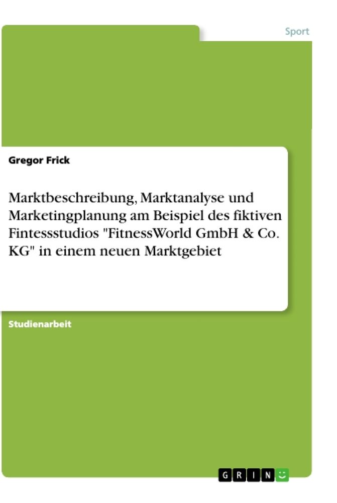 Marktbeschreibung, Marktanalyse und Marketingplanung am Beispiel des fiktiven Fintessstudios "FitnessWorld GmbH & Co. KG" in einem neuen Marktgebiet