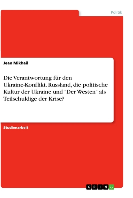 Die Verantwortung für den Ukraine-Konflikt. Russland, die politische Kultur der Ukraine und "Der Westen" als Teilschuldige der Krise?