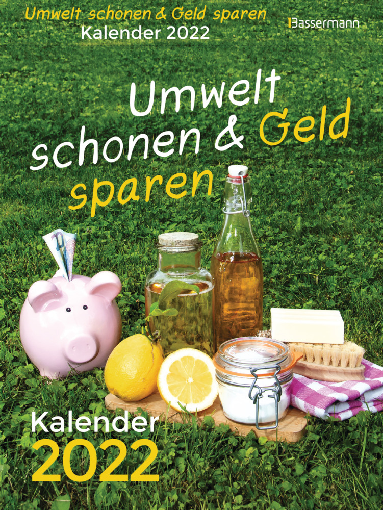 Umwelt schonen und Geld sparen. Kalender 2022. Der Abreißkalender mit Fakten, Wissenswertem, Tipps & Tricks für einen besseren Umgang mit Umwelt und Geld