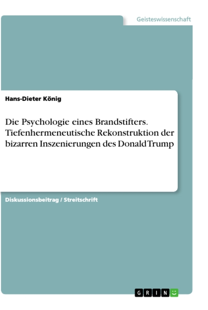 Die Psychologie eines Brandstifters. Tiefenhermeneutische Rekonstruktion der bizarren Inszenierungen des Donald Trump