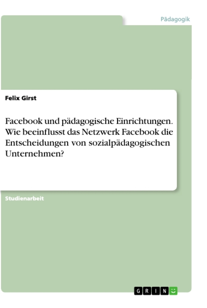 Facebook und pädagogische Einrichtungen. Wie beeinflusst das Netzwerk Facebook die Entscheidungen von sozialpädagogischen Unternehmen?