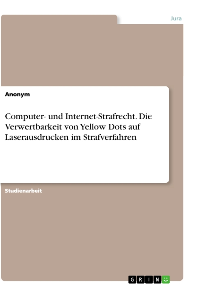 Computer- und Internet-Strafrecht. Die Verwertbarkeit von Yellow Dots auf Laserausdrucken im Strafverfahren