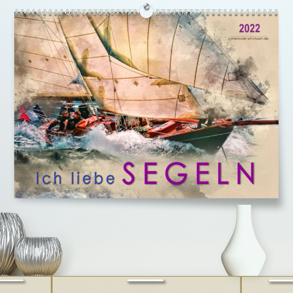 Ich liebe Segeln (Premium, hochwertiger DIN A2 Wandkalender 2022, Kunstdruck in Hochglanz)