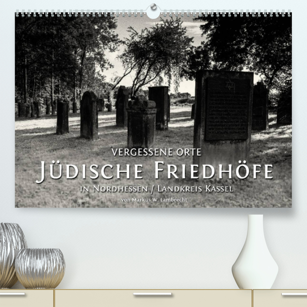 Vergessene Orte: Jüdische Friedhöfe in Nordhessen / Landkreis Kassel (Premium, hochwertiger DIN A2 Wandkalender 2022, Kunstdruck in Hochglanz)
