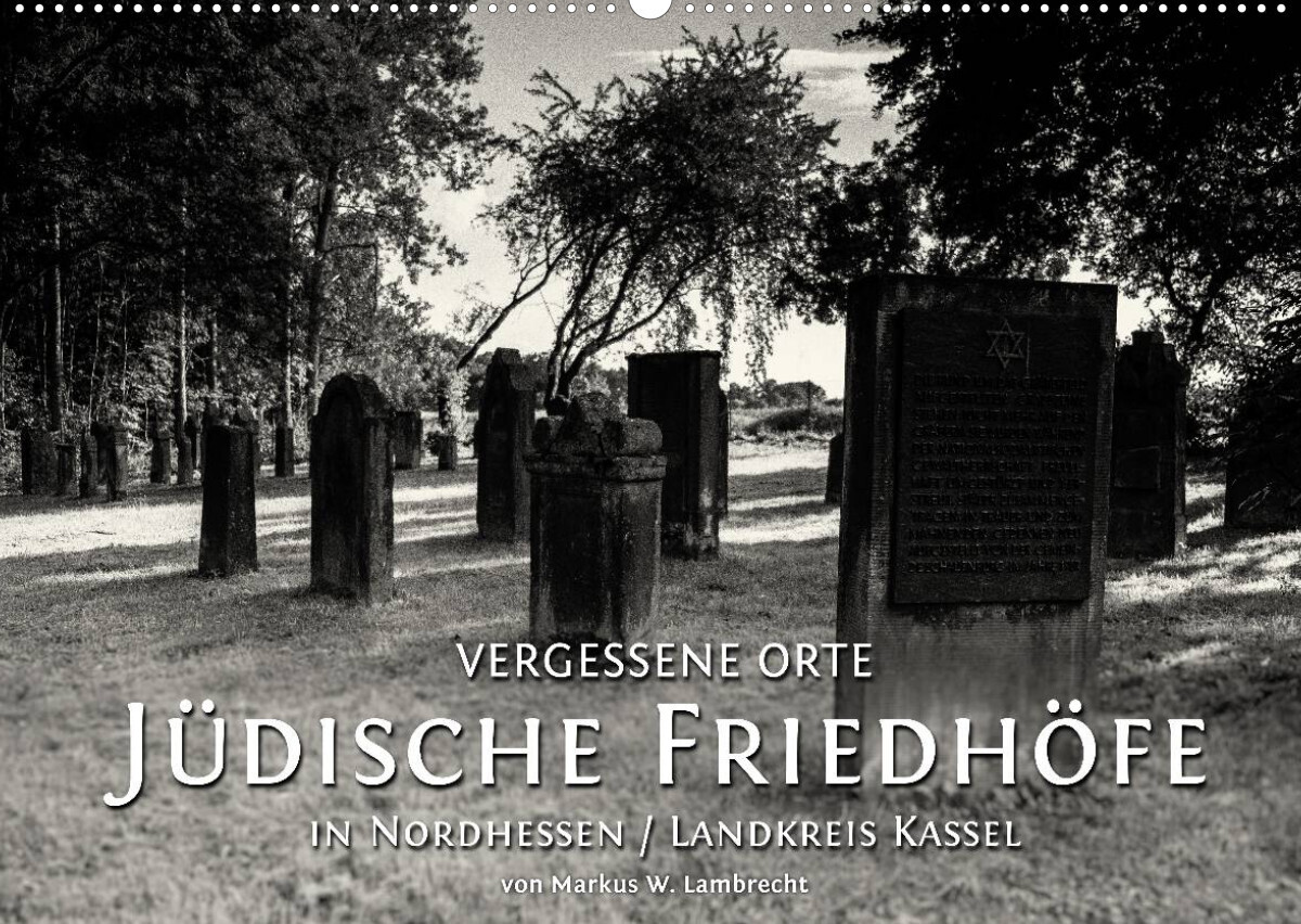 Vergessene Orte: Jüdische Friedhöfe in Nordhessen / Landkreis Kassel (Wandkalender 2022 DIN A2 quer)