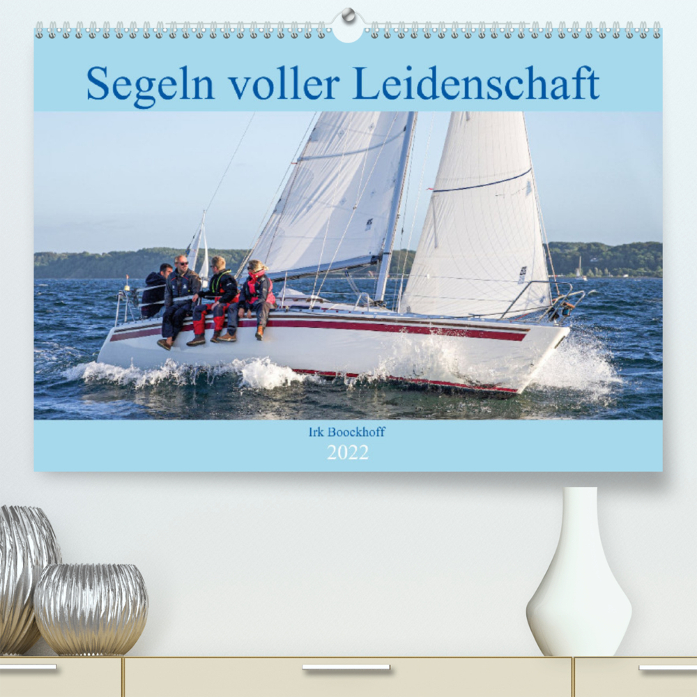 Segeln voller Leidenschaft (Premium, hochwertiger DIN A2 Wandkalender 2022, Kunstdruck in Hochglanz)