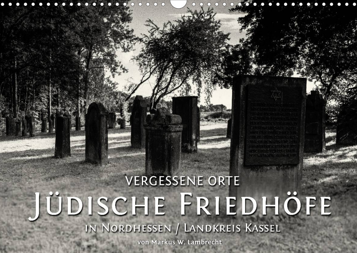 Vergessene Orte: Jüdische Friedhöfe in Nordhessen / Landkreis Kassel (Wandkalender 2022 DIN A3 quer)