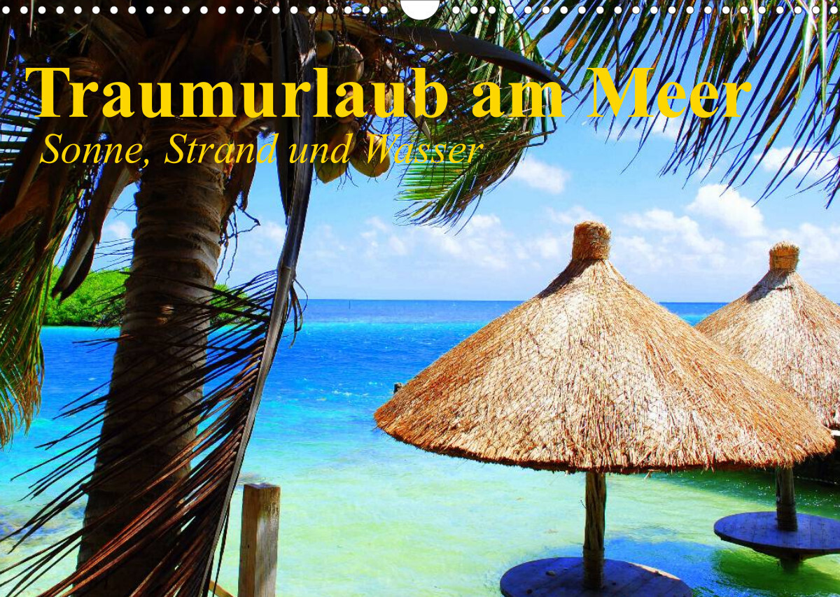 Traumurlaub am Meer. Sonne, Sand und Wasser (Wandkalender 2022 DIN A3 quer)