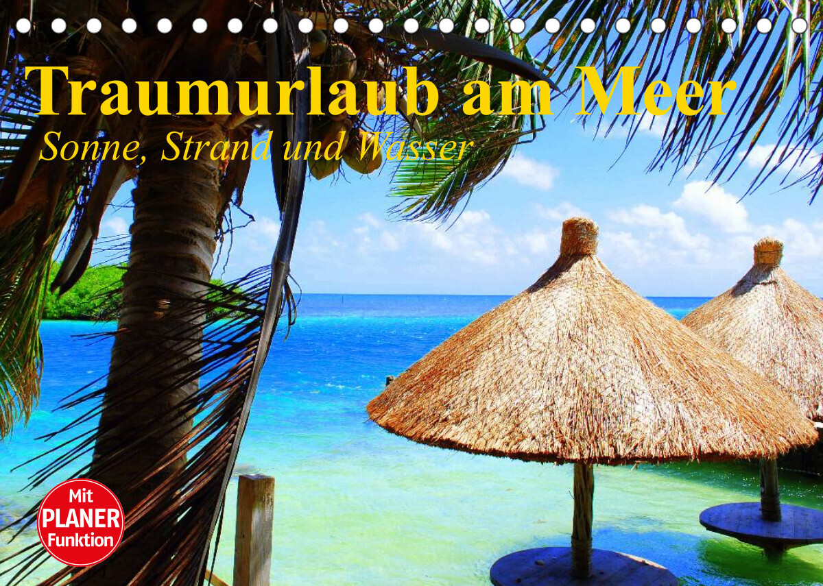 Traumurlaub am Meer. Sonne, Sand und Wasser (Tischkalender 2022 DIN A5 quer)