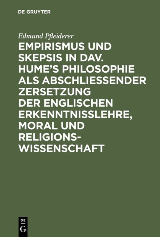 Empirismus und Skepsis in Dav. Hume's Philosophie als abschließender Zersetzung der englischen Erkenntnisslehre, Moral und Religionswissenschaft