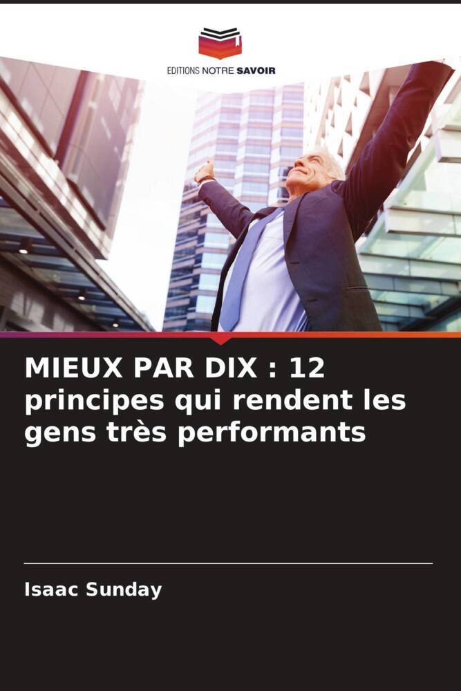 MIEUX PAR DIX : 12 principes qui rendent les gens très performants