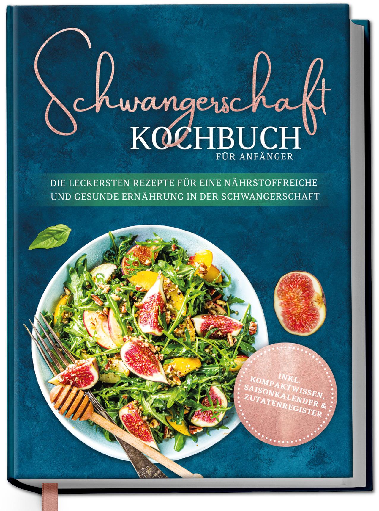 Schwangerschaft Kochbuch für Anfänger: Die leckersten Rezepte für eine nährstoffreiche und gesunde Ernährung in der Schwangerschaft