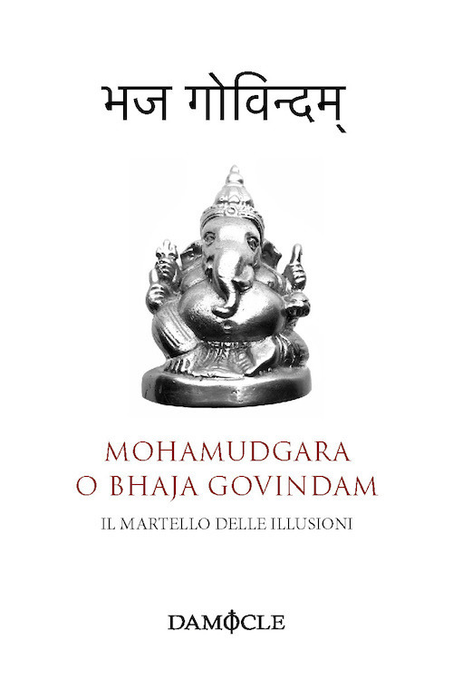 Il martello delle illusioni. Mohamudgara o Bhaja Govindam. Ediz. bilingue